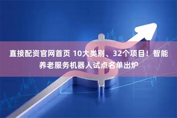 直接配资官网首页 10大类别、32个项目！智能养老服务机器人试点名单出炉