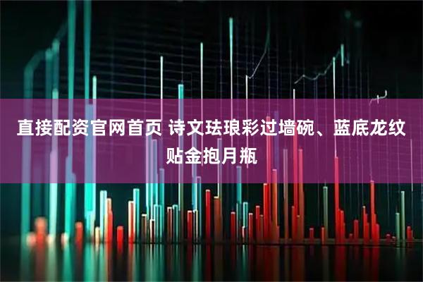 直接配资官网首页 诗文珐琅彩过墙碗、蓝底龙纹贴金抱月瓶