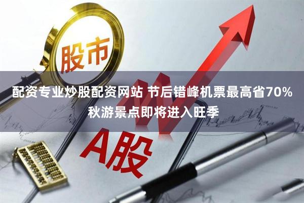 配资专业炒股配资网站 节后错峰机票最高省70% 秋游景点即将进入旺季