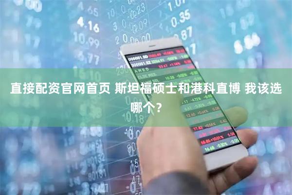 直接配资官网首页 斯坦福硕士和港科直博 我该选哪个？