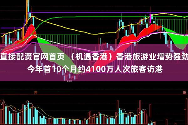 直接配资官网首页 （机遇香港）香港旅游业增势强劲 今年首10个月约4100万人次旅客访港