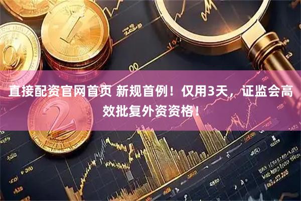 直接配资官网首页 新规首例！仅用3天，证监会高效批复外资资格！