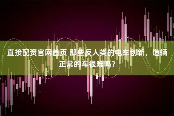 直接配资官网首页 那些反人类的电车创新，造辆正常的车很难吗？