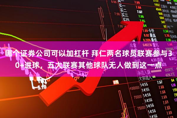 哪个证券公司可以加杠杆 拜仁两名球员联赛参与30+进球，五大联赛其他球队无人做到这一点