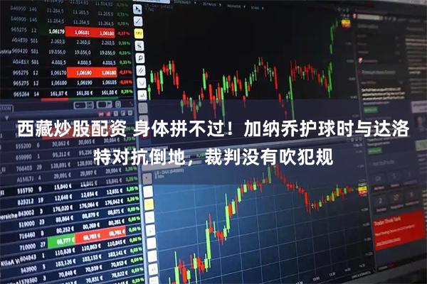 西藏炒股配资 身体拼不过！加纳乔护球时与达洛特对抗倒地，裁判没有吹犯规
