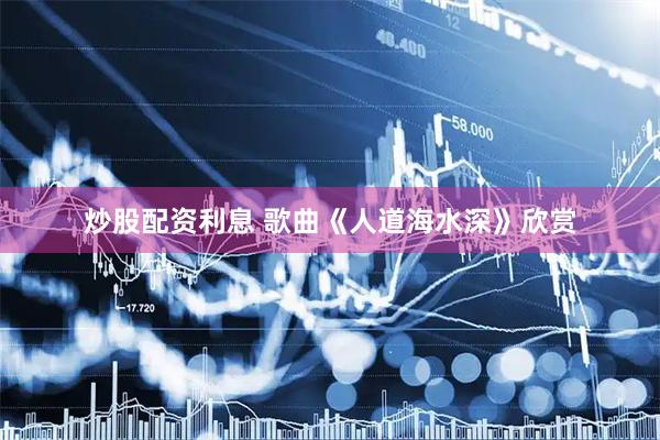 炒股配资利息 歌曲《人道海水深》欣赏