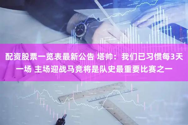 配资股票一览表最新公告 塔帅：我们已习惯每3天一场 主场迎战马竞将是队史最重要比赛之一