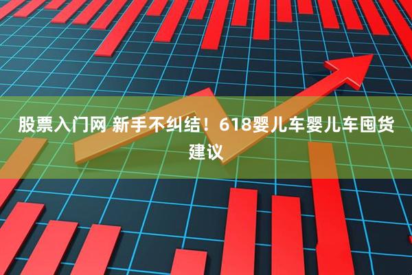 股票入门网 新手不纠结！618婴儿车婴儿车囤货建议