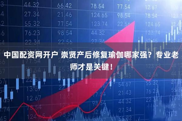 中国配资网开户 崇贤产后修复瑜伽哪家强？专业老师才是关键！