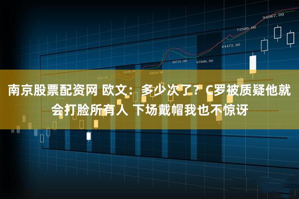 南京股票配资网 欧文：多少次了？C罗被质疑他就会打脸所有人 下场戴帽我也不惊讶