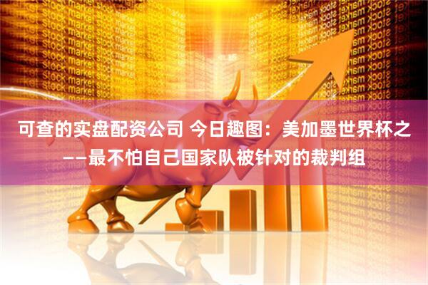 可查的实盘配资公司 今日趣图：美加墨世界杯之——最不怕自己国家队被针对的裁判组