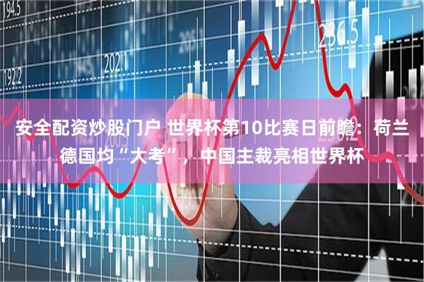安全配资炒股门户 世界杯第10比赛日前瞻：荷兰德国均“大考”，中国主裁亮相世界杯