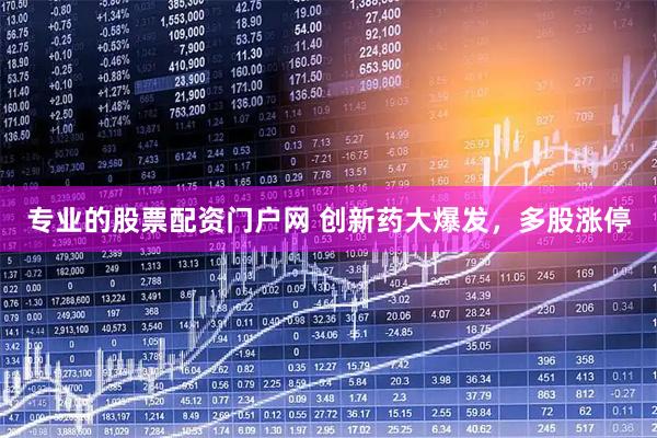 专业的股票配资门户网 创新药大爆发，多股涨停