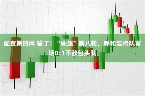 配资策略网 输了！“蒙超”第八轮，呼和浩特队客场0:1不敌包头队